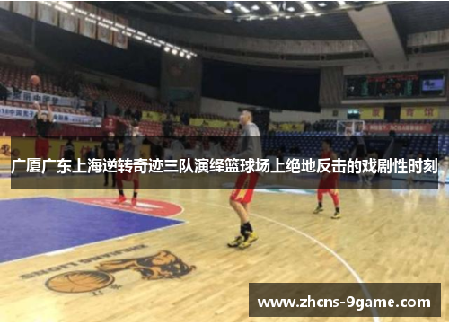 广厦广东上海逆转奇迹三队演绎篮球场上绝地反击的戏剧性时刻