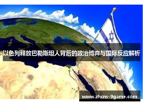 以色列释放巴勒斯坦人背后的政治博弈与国际反应解析