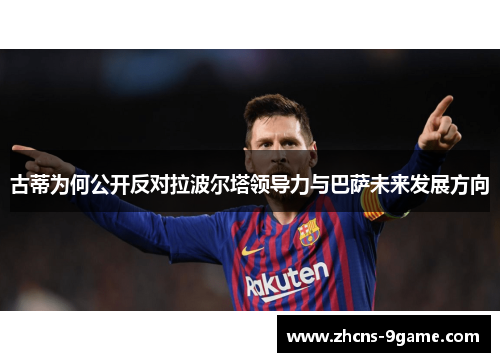 古蒂为何公开反对拉波尔塔领导力与巴萨未来发展方向