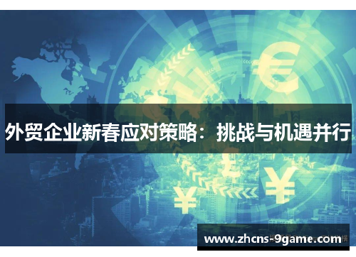 外贸企业新春应对策略：挑战与机遇并行