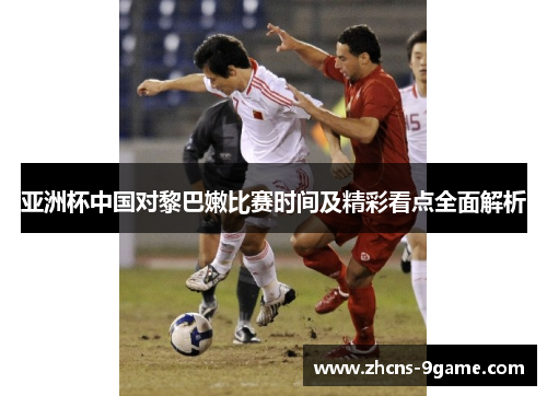 亚洲杯中国对黎巴嫩比赛时间及精彩看点全面解析