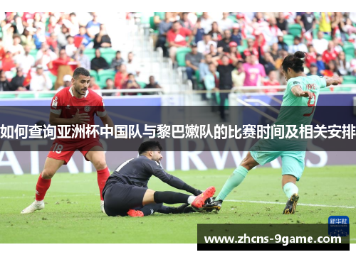如何查询亚洲杯中国队与黎巴嫩队的比赛时间及相关安排