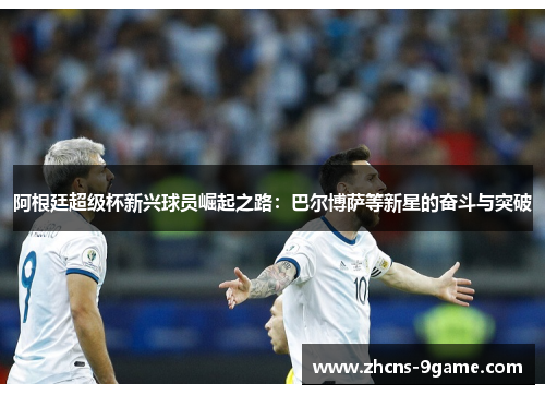 阿根廷超级杯新兴球员崛起之路：巴尔博萨等新星的奋斗与突破