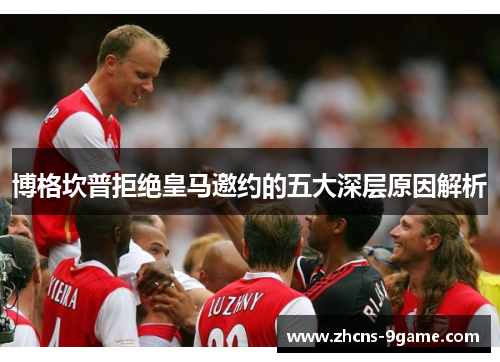 博格坎普拒绝皇马邀约的五大深层原因解析