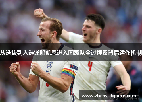 从选拔到入选详解凯恩进入国家队全过程及背后运作机制