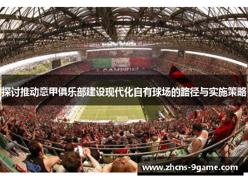 探讨推动意甲俱乐部建设现代化自有球场的路径与实施策略