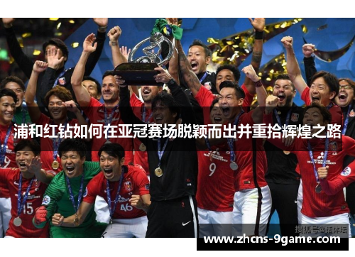 浦和红钻如何在亚冠赛场脱颖而出并重拾辉煌之路