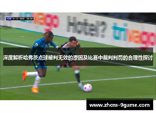 深度解析哈弗茨点球被判无效的原因及比赛中裁判判罚的合理性探讨