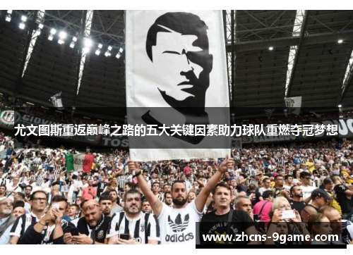 尤文图斯重返巅峰之路的五大关键因素助力球队重燃夺冠梦想