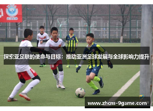 探索亚足联的使命与目标：推动亚洲足球发展与全球影响力提升