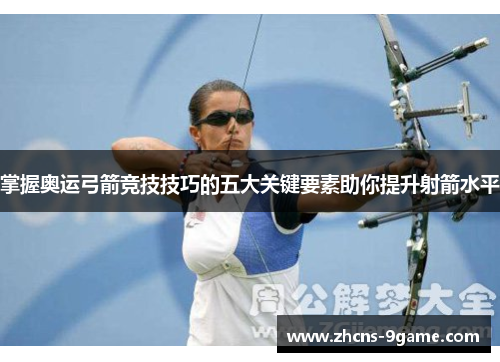 掌握奥运弓箭竞技技巧的五大关键要素助你提升射箭水平