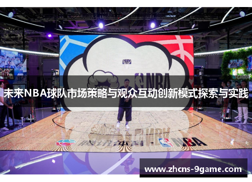 未来NBA球队市场策略与观众互动创新模式探索与实践