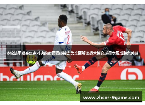 本轮法甲联赛焦点对决前瞻强强碰撞走势全面解读战术博弈球星表现成胜负关键