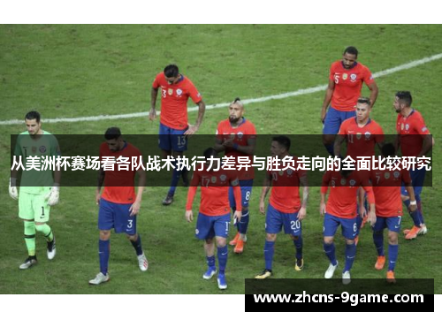 从美洲杯赛场看各队战术执行力差异与胜负走向的全面比较研究