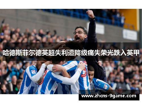 哈德斯菲尔德英超失利遭降级痛失荣光跌入英甲