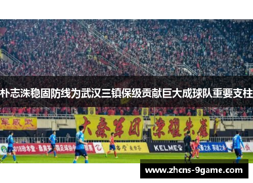 朴志洙稳固防线为武汉三镇保级贡献巨大成球队重要支柱