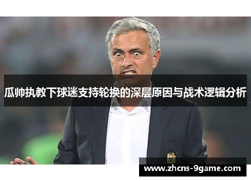 瓜帅执教下球迷支持轮换的深层原因与战术逻辑分析