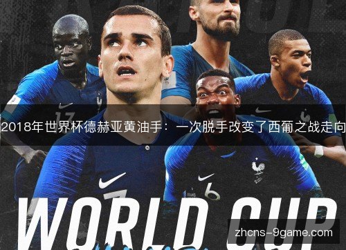 2018年世界杯德赫亚黄油手：一次脱手改变了西葡之战走向